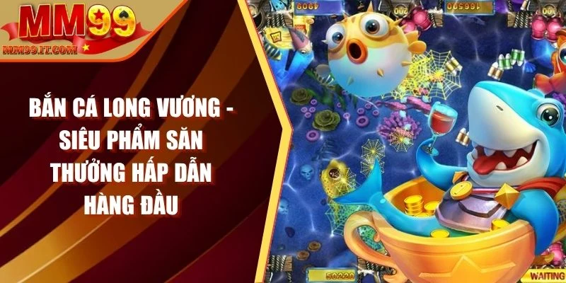 Bắn Cá MM99 - Game Giải Trí Cực Đỉnh, Thưởng Siêu Khủng