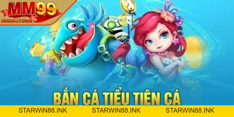Bắn cá Tiểu Tiên Cá - Game giải trí được yêu thích nhất