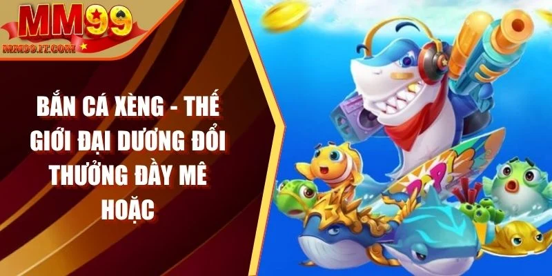 Bắn Cá MM99 - Game Giải Trí Cực Đỉnh, Thưởng Siêu Khủng
