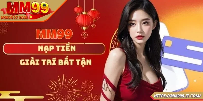 Nạp Tiền MM99 - Siêu Đơn Giản, Nhanh Chóng Cho Người Mới